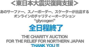 glycogen - グリコーゲン 東日本大震災復興支援あのサーファー、スノーボーダー、スケーターが出品するオンラインのチャリティーオークション、glycogen - グリコーゲン2011年4月15日正午オークションスタート